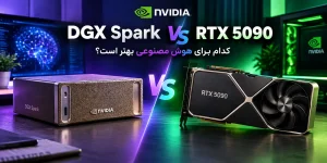 NVIDIA DGX Spark vs RTX 5090؛ کدام برای هوش مصنوعی بهتر است؟