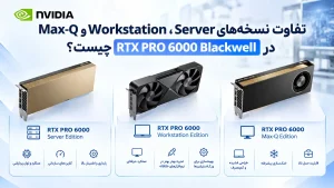تفاوت نسخه‌های Server، Workstation و Max-Q در RTX PRO 6000 Blackwell چیست؟